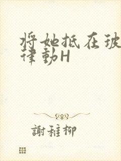 将她抵在玻璃上律动H