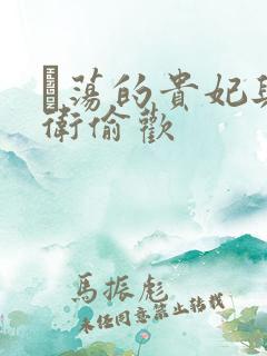 滛荡的贵妃与侍卫偷欢