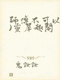 师傅不可以(限)灵犀趣阁