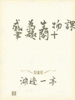 成为生物课教具笔趣阁+