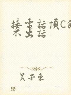 接电话顶C的说不出话