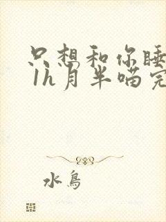 只想和你睡1v 1h月半喵完整版