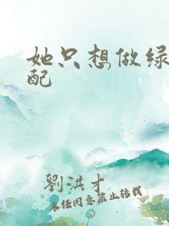 她只想做绿茶女配