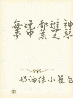 每晚都进神们的梦中叶芝琴肖亦轩