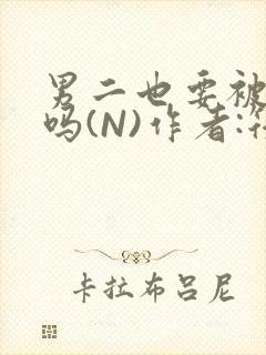 男二也要被爆炒吗(N)作者:筏喻