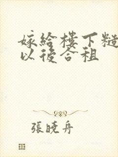 嫁给楼下糙汉后以后合租