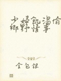 少妇饥渴偷公乱乡野情事