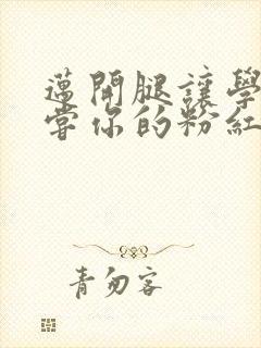 迈开腿让学长尝尝你的粉红草莓