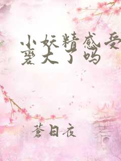 小妖精感受到它变大了吗