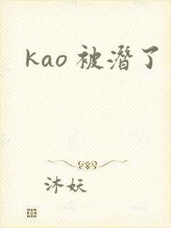 kao 被潜了