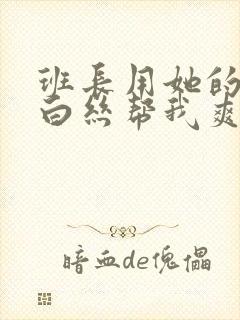 班长用她的玉足白丝帮我爽