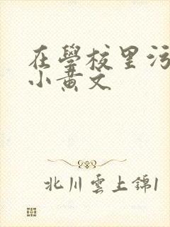 在学校里污污的小黄文