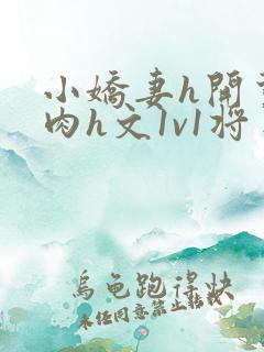 小娇妻h开荤粗肉h文1v1将军