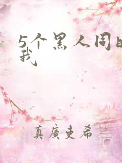 5个黑人同时玩我