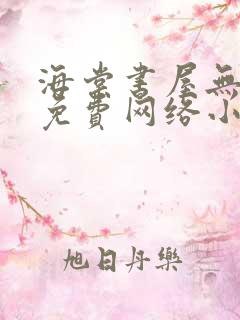 海棠书屋无弹窗免费网络小说阅读网下4千下