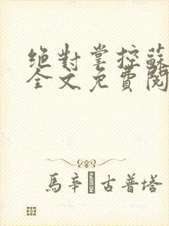 绝对掌控苏绵绵全文免费阅读