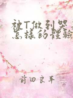 被T做到哭是种怎样的体验知乎