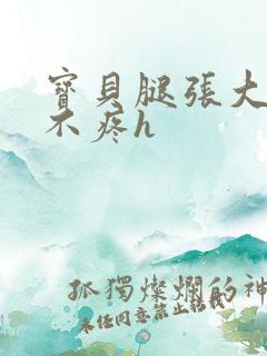 宝贝腿张大点就不疼h