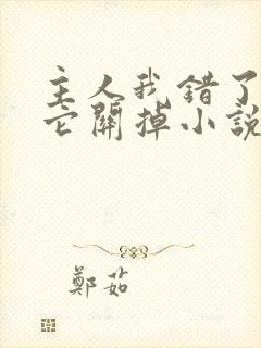 主人我错了请把它关掉小说