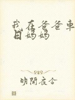 我在爸爸车后坐日妈妈