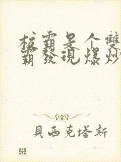 校霸是个双被学霸发现爆炒