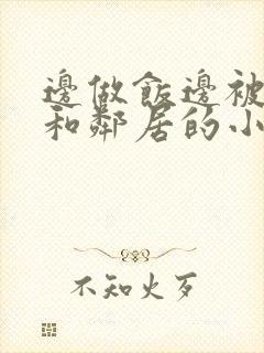 边做饭边被躁我和邻居的小说