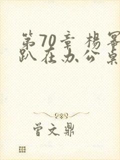 第70章 杨幂趴在办公桌