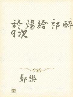 于炀给祁醉口车9次