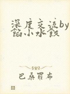 深度交流by肉馅小水饺