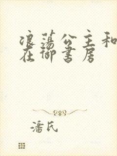 浪荡公主和皇上在御书房