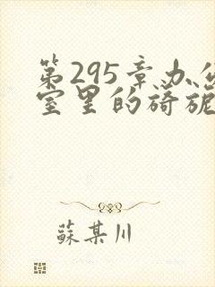 第295章办公室里的旖旎