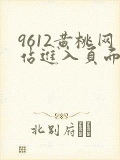 9612黄桃网站进入页面小说
