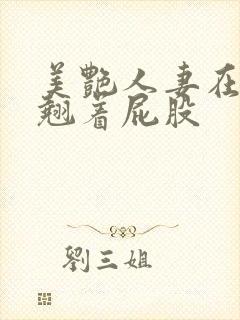 美艳人妻在厨房翘着屁股