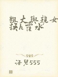 粗大与亲女伦交换h霍水