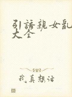 引诱亲女乱小说大全