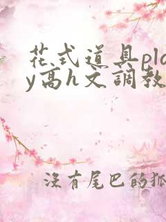 花式道具play高h文调教