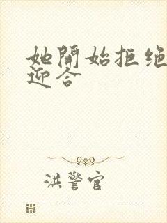 她开始拒绝慢迎迎合