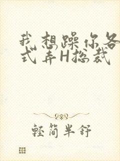 我想躁你各种花式弄H总裁