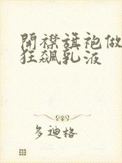 开襟旗袍做运动狂飙乳液