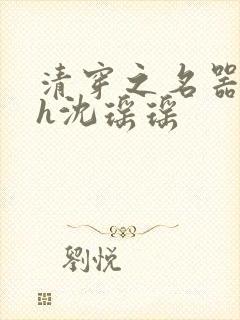 清穿之名器尤物h沈瑶瑶