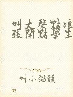 叫大声点浪货腿张开点学生