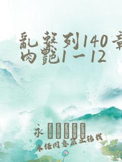 乱系列140章肉艳1一12