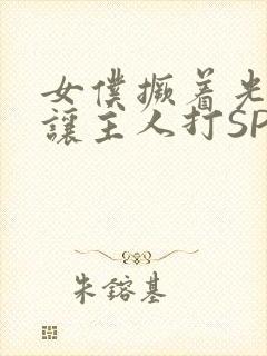 女仆撅着光屁股让主人打SP