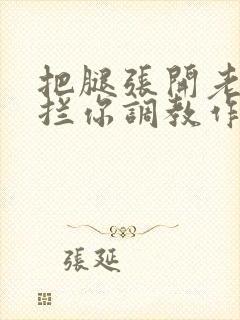 把腿张开老子臊拦你调教作文