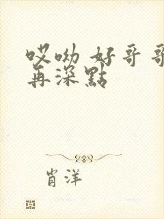 哎呦 好哥哥 再深点