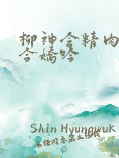 柳神含精肉臀迎合娇吟