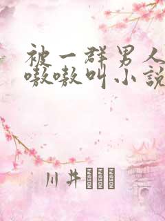 被一群男人玩得嗷嗷叫小说