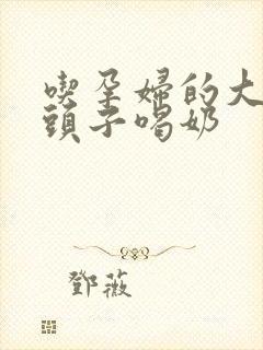 吃孕妇的大黑奶头子喝奶