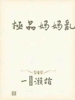 极品妈妈乱小说