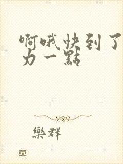 啊哦快到了再用力一点